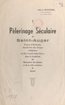 Pèlerinage séculaire à Saint-Auger - Evêque d'Austrasie, anachorète des Vosges, coadjuteur du roi Pontife Saint-Goëry dans la fondation du Monastère des Épines, et de la ville primitive de Spinal