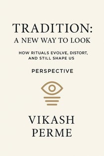 TRADITION- A NEW WAY TO LOOK                                                                        How Rituals Evolve, Distort, and Still Shape us