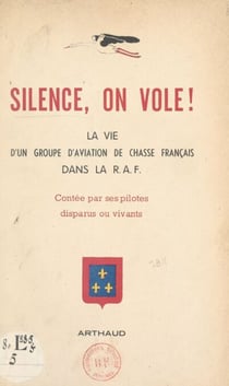 Silence, on vole ! - La vie d'un groupe d'aviation de chasse français dans la R.A.F., contée par ses pilotes, disparus ou vivants