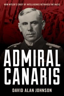 Admiral Canaris - How Hitler's Chief of Intelligence Betrayed the Nazis