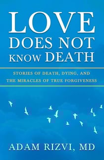 Love Does Not Know Death: Stories of Death, Dying, and The Miracles of True Forgiveness
