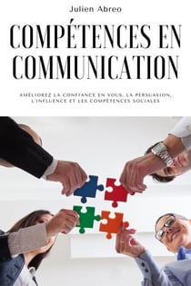 Compétences en communication: Améliorez la confiance en vous, la persuasion, l'influence et les compétences sociales