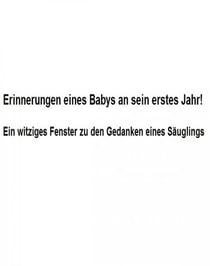 Erinnerungen eines Babys an sein erstes Jahr! - Ein witziges Fenster zu den Gedanken eines Säuglings.