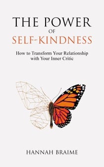 The Power of Self-Kindness: How to Transform Your Relationship With Your Inner Critic