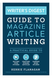 Writer's Digest Guide to Magazine Article Writing - A Practical Guide to Selling Your Pitches, Crafting Strong Articles, & Earning More Bylines