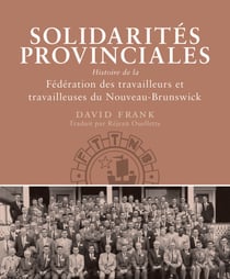 Solidarités provinciales - Histoire de la Fédération des travailleurs et travailleuses du Nouveau-Brunswick