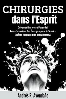 Chirurgies dans l'Esprit:  Déverrouiller votre Potentiel: Transformation des Énergies pour le Succès. (Même Pendant que Vous Dormez) - Déverrouiller votre Potentiel, #1