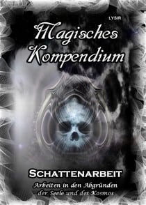 Magisches Kompendium - Schattenarbeit - Arbeiten in den Abgründen der Seele und des Kosmos