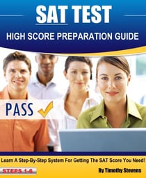 SAT High Score Preparation Guide - Learn A Step By Step System For Getting The SAT Score You Need!