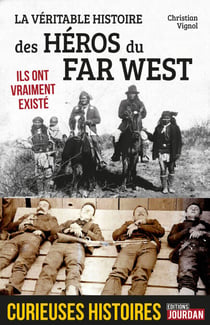 La véritable histoire des héros du Far West - Ils ont vraiment existé