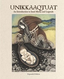 Unikkaaqtuat: An Introduction to Inuit Myths and Legends, Expanded Edition - Expanded Edition