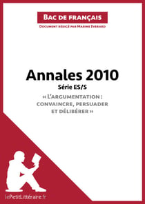 Annales 2010 Série ES/S "L'argumentation : convaincre, persuader et délibérer" (Bac de français) - Réussir le bac de français