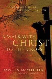A Walk with Christ to the Cross - The Last Fourteen Hours of His Earthly Mission