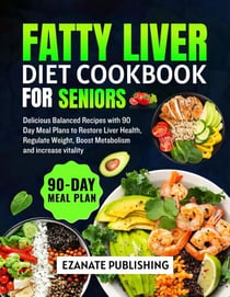 Fatty Liver Diet Cookbook for Seniors: Delicious Balanced Recipes with 90 Day Meal Plans to Restore Liver Health, Regulate Weight, Boost Metabolism and Increase Vitality