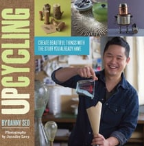 Upcycling - Create Beautiful Things with the Stuff You Already Have