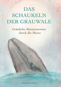 Das Schaukeln der Grauwale - Gräulichs Abenteuerreise durch die Meere