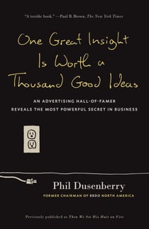 One Great Insight Is Worth a Thousand Good Ideas - An Advertising Hall-of-Famer Reveals the Most Powerful Secret in Business