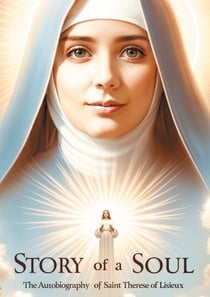 Story of a Soul - The spiritual odyssey of a soul enamored with the absolute that transfigured Catholic spirituality