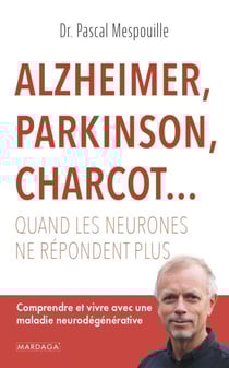 Alzheimer, Parkinson, Charcot... Quand les neurones ne répondent plus - Comprendre et vivre avec une maladie neurodégénérative