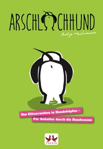 Arschlochhund - Von Glitzerwelten in Hundeköpfen - Per Anhalter durch die Hundeszene