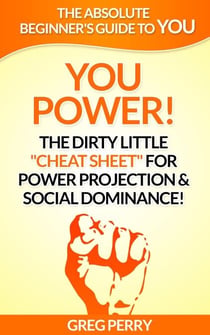 YOU Power! The Dirty Little “Cheat Sheet” for Power Projection & Social Dominance!