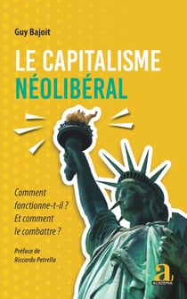 Le capitalisme néolibéral - Comment fonctionne-t-il? Et comment le combattre? Préface de Riccardo Petrella - Préface de Riccardo Petrella