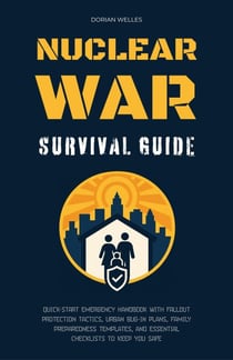 Nuclear War Survival Guide: Quick-Start Emergency Handbook With Fallout Protection Tactics, Urban Bug-In Plans, Family Preparedness Templates, And Essential Checklists To Keep You Safe
