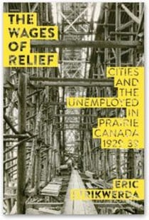 The Wages of Relief - Cities and the Unemployed in Prairie Canada, 1929–39