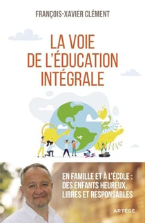 La voie de l'éducation intégrale - En famille et à l'école : des enfants heureux, libres et responsables