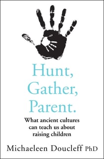 Hunt, Gather, Parent - What Ancient Cultures Can Teach Us about Raising Children