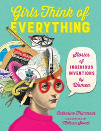 Girls Think of Everything - Stories of Ingenious Inventions by Women
