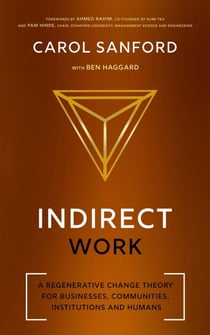 Indirect Work: A Regenerative Change Theory for Businesses, Communities, Institutions and Humans