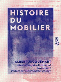 Histoire du mobilier - Recherches et notes sur les objets d'art qui peuvent composer l'ameublement et les collections de l'homme du monde et du curieux