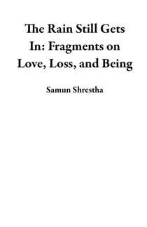 The Rain Still Gets In: Fragments on Love, Loss, and Being