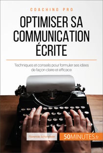 Optimiser sa communication écrite - Techniques et conseils pour formuler ses idées de façon claire et efficace