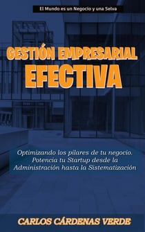 Gestión Empresarial Efectiva: Optimizando los Pilares de tu Negocio Potencia tu Startup desde la Administración hasta la Sistematización - El Mundo es un Negocio y una Selva, #5