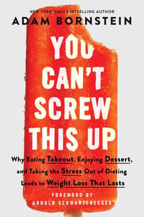 You Can’t Screw This Up - Why Eating Takeout, Enjoying Dessert, and Taking the Stress out of Dieting Leads to Weight Loss That Lasts