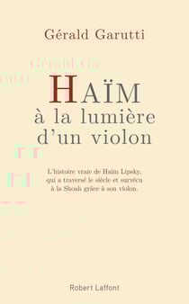 Haïm, à la lumière d'un violon - L'histoire vraie de Haïm Lipsky, qui a traversé le siècle et survécu à la Shoah grâce à son violon