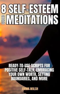 8 Self-Esteem Guided Meditations: Ready-To-Use Scripts On  Positive Self-Talk, Embracing Your Own Worth, Setting Boundaries, And More - Self-Love Guided Meditation Scripts, #3