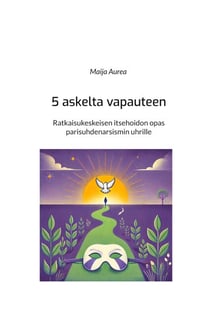 5 askelta vapauteen - Ratkaisukeskeisen itsehoidon opas parisuhdenarsismin uhrille