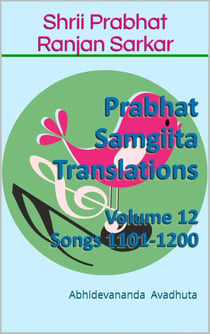 Prabhat Samgiita Translations: Volume 12 (Songs 1101-1200) - Prabhat Samgiita Translations, #12