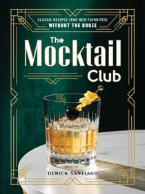 The Mocktail Club - Classic Recipes (and New Favorites) Without the Booze