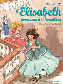 Le Courrier du roi - Elisabeth, princesse à Versailles - tome 10