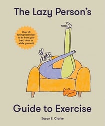 The Lazy Person's Guide to Exercise - Over 40 toning flexercises to do from your bed, couch or while you wait