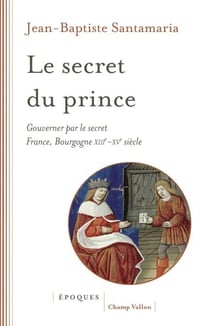 Le secret du prince - Gouverner par le secret - France-Bourgogne XIIIe-XVe siècle
