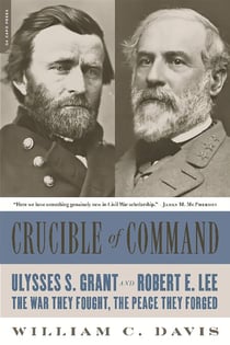 Crucible of Command - Ulysses S. Grant and Robert E. Lee -- The War They Fought, the Peace They Forged