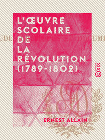 L'Œuvre scolaire de la Révolution (1789-1802) - Études critiques et documents inédits