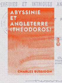 Abyssinie et Angleterre (Théodoros) - Perfidies et intrigues anglaises dévoilées - Souvenirs et preuves