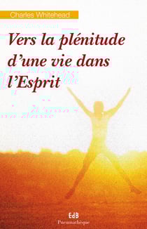 Vers la plénitude d'une vie dans l'Esprit - Réflexions spirituelles sur la personne de l'Esprit Saint et son oeuvre dans nos vies