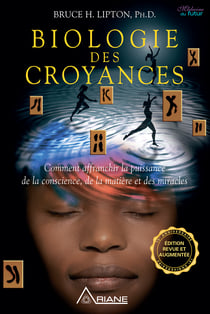 Biologie des Croyances - Comment affranchir la puissance de la conscience, de la matière et des miracles